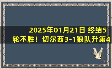 2025年01月21日 终结5轮不胜！切尔西3-1狼队升第4 库库雷利亚&马杜埃凯建功